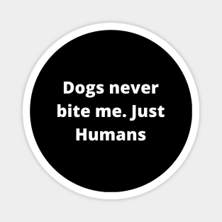 Dogs never bite me. Just Humans Magnet